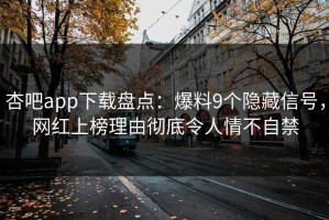 杏吧app下载盘点：爆料9个隐藏信号，网红上榜理由彻底令人情不自禁