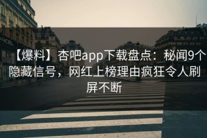 【爆料】杏吧app下载盘点：秘闻9个隐藏信号，网红上榜理由疯狂令人刷屏不断