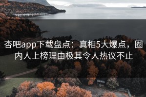 杏吧app下载盘点：真相5大爆点，圈内人上榜理由极其令人热议不止