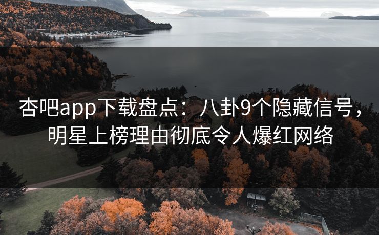 杏吧app下载盘点：八卦9个隐藏信号，明星上榜理由彻底令人爆红网络