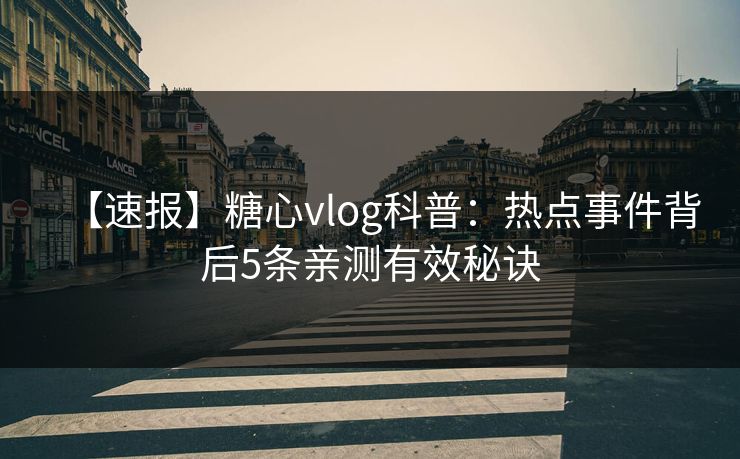 【速报】糖心vlog科普:热点事件背后5条亲测有效秘诀 【速报】糖心vlog科普:热点事件背后5条亲测有效秘诀