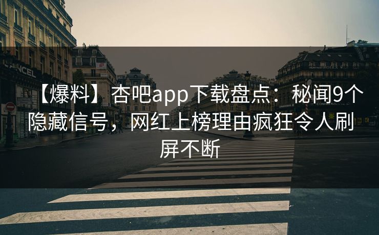 【爆料】杏吧app下载盘点：秘闻9个隐藏信号，网红上榜理由疯狂令人刷屏不断