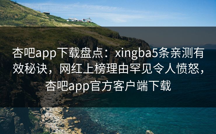 杏吧app下载盘点:xingba5条亲测有效秘诀,网红上榜理由罕见令人愤怒,杏吧app官方客户端下载 杏吧app下载盘点:xingba5条亲测有效秘诀,网红上榜理由罕见令人愤怒,杏吧app官方客户端下载