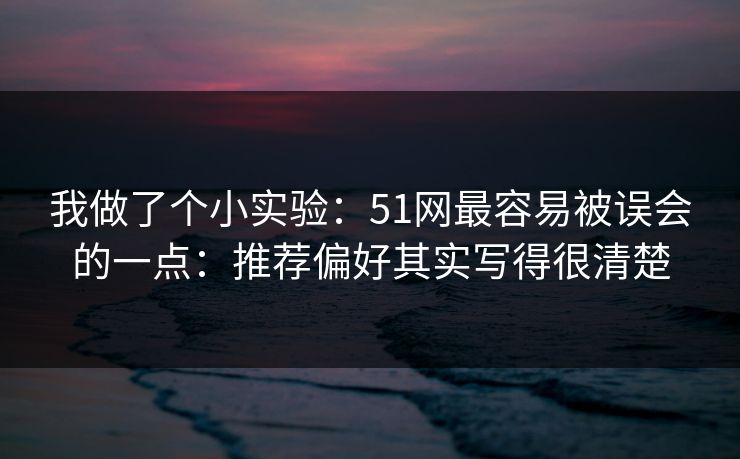 我做了个小实验：51网最容易被误会的一点：推荐偏好其实写得很清楚