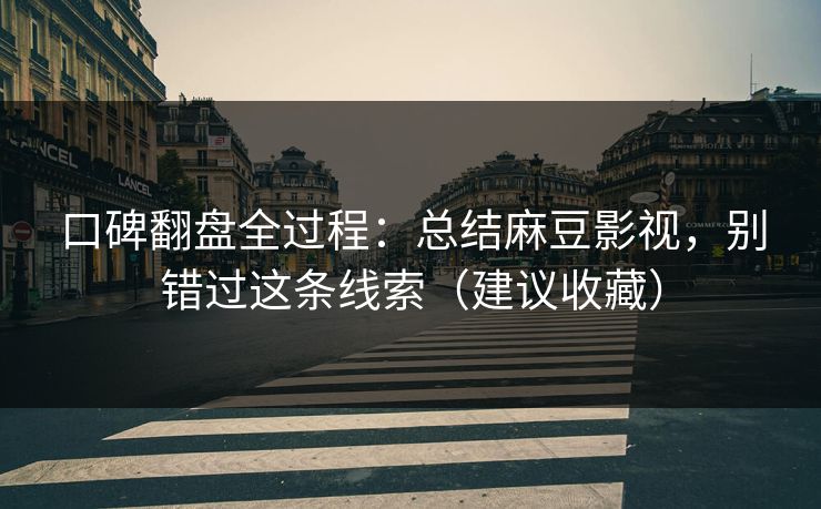 口碑翻盘全过程：总结麻豆影视，别错过这条线索（建议收藏）