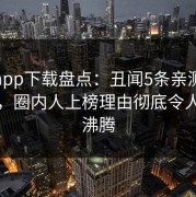 杏吧app下载盘点：丑闻5条亲测有效秘诀，圈内人上榜理由彻底令人热血沸腾