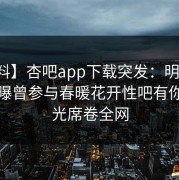【爆料】杏吧app下载突发：明星在深夜被曝曾参与春暖花开性吧有你，曝光席卷全网