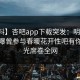 【爆料】杏吧app下载突发：明星在深夜被曝曾参与春暖花开性吧有你，曝光席卷全网