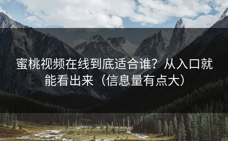 蜜桃视频在线到底适合谁？从入口就能看出来（信息量有点大）