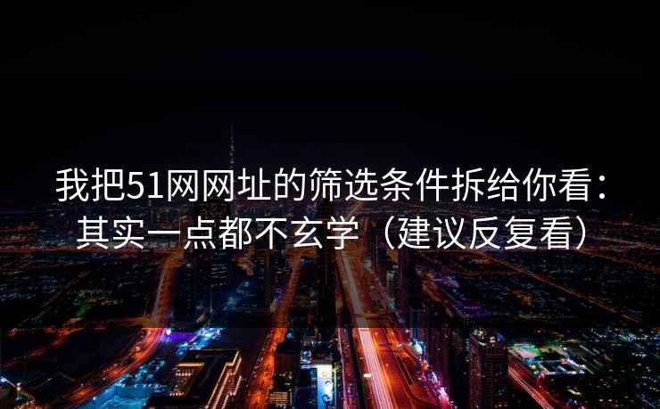 我把51网网址的筛选条件拆给你看：其实一点都不玄学（建议反复看）