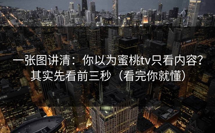 一张图讲清：你以为蜜桃tv只看内容？其实先看前三秒（看完你就懂）